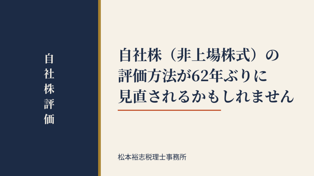 自社株（非上場株式）の評価方法が62年ぶりに見直されるかもしれません