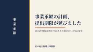 事業承継の計画、提出期限が延びました～2026年度税制改正でおさえておきたい2つの変化～