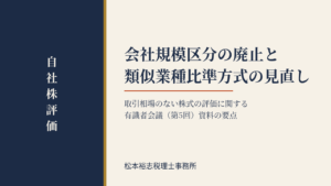 会社規模区分の廃止と類似業種比準方式の見直し｜取引相場のない株式の評価に関する有識者会議（第5回）資料の要点