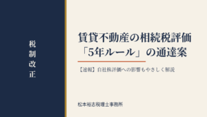 【速報】賃貸不動産の相続税評価「5年ルール」の通達案が公表 自社株評価への影響もやさしく解説